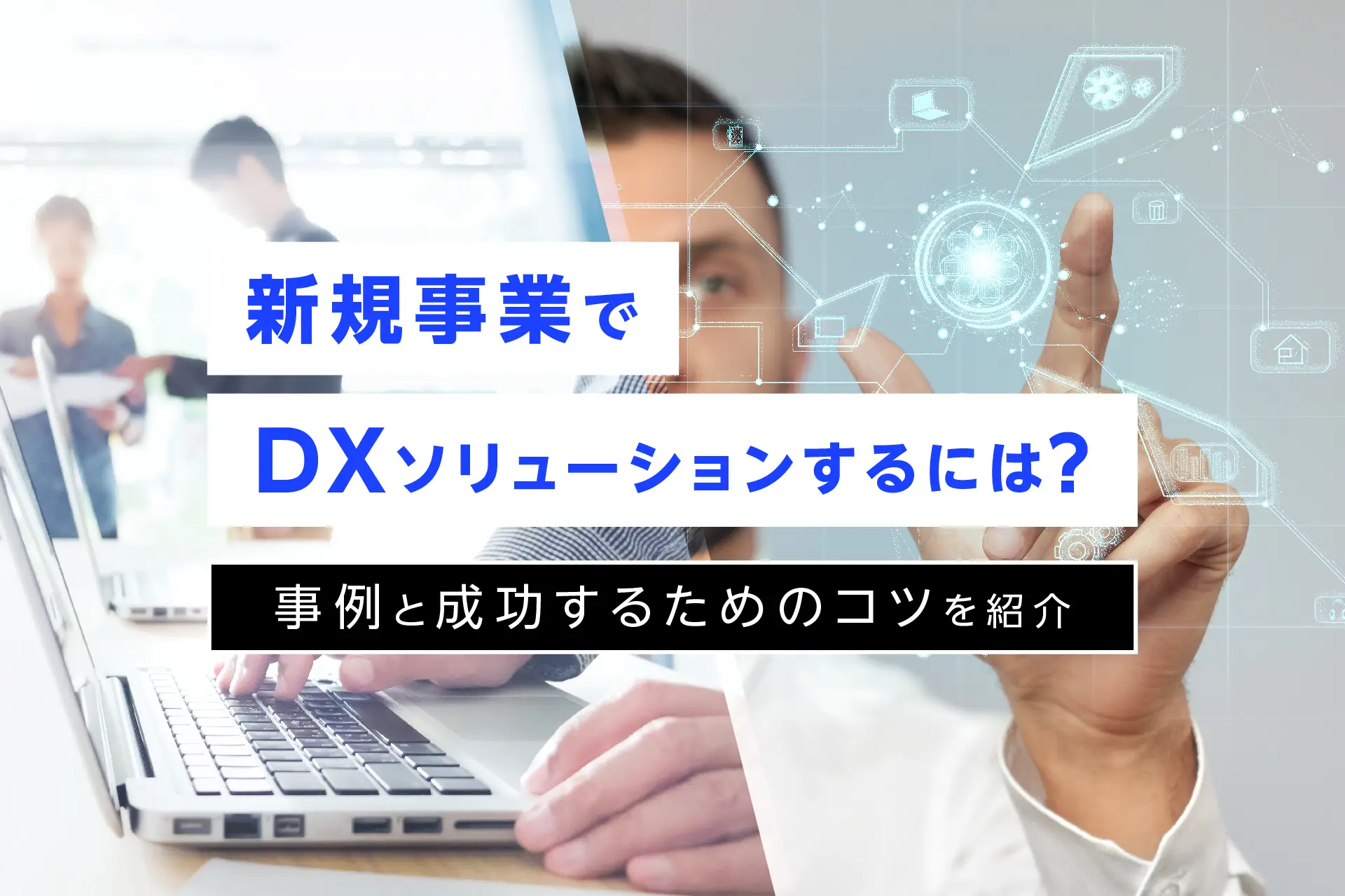 新規事業でDXソリューションするには？事例と成功するためのコツを紹介