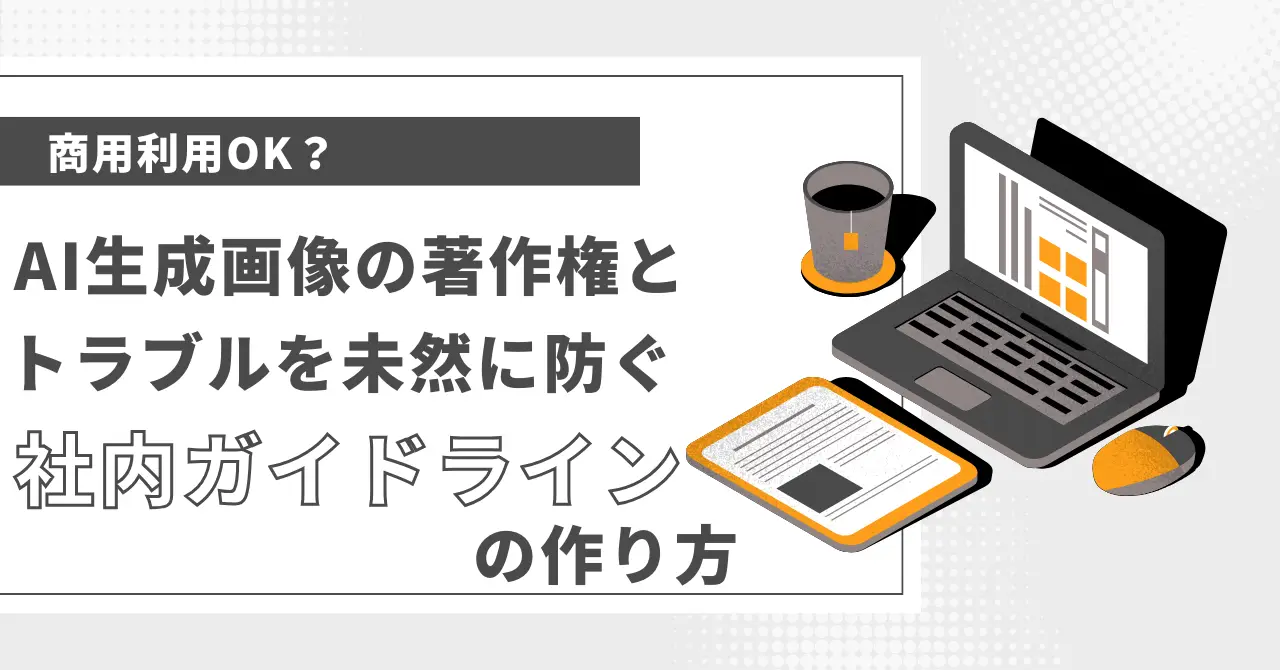 商用利用OK？AI生成画像の著作権と、トラブルを未然に防ぐ社内ガイドラインの作り方