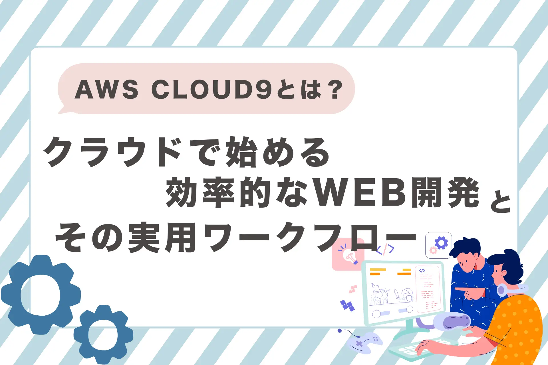 AWS Cloud9とは？クラウドで始める効率的なWeb開発とその実用ワークフロー