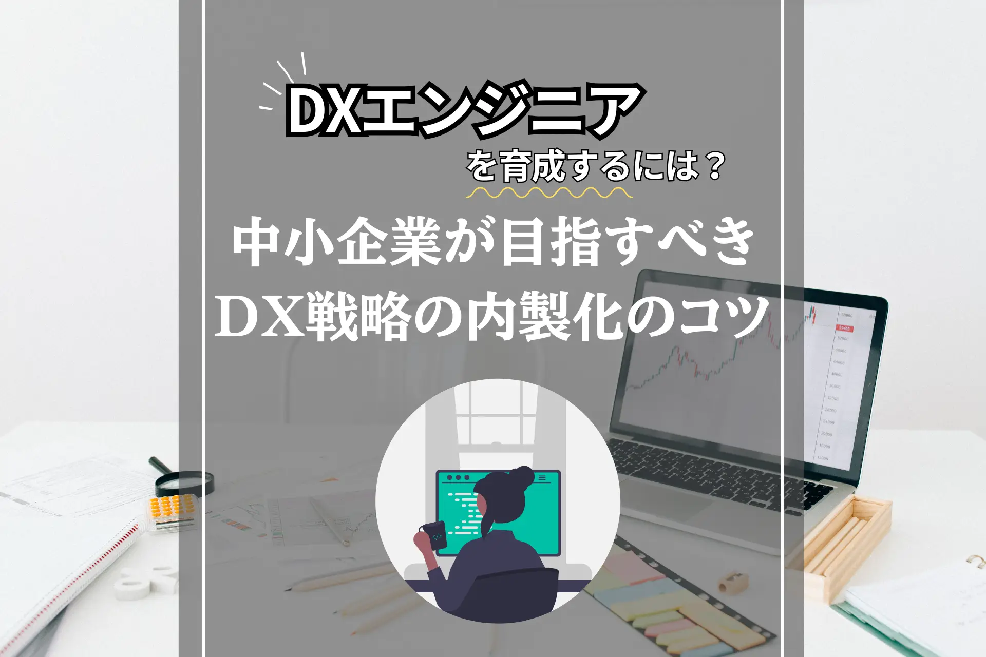 DXエンジニアを育成するには？中小企業が目指すべきDX戦略の内製化のコツ