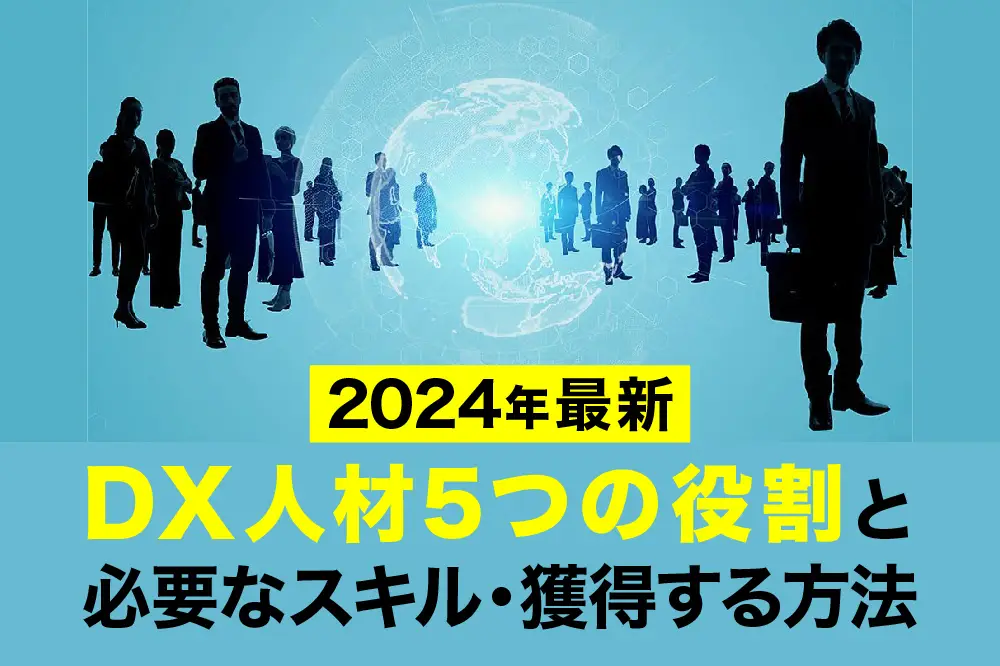 【2024年最新】DX人材5つの役割と必要なスキル・獲得する方法
