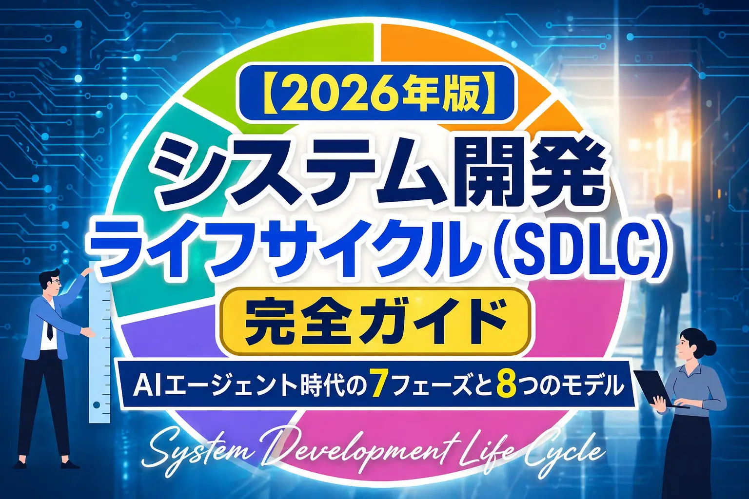 【2026年版】システム開発ライフサイクル（SDLC）完全ガイド——AIエージェント時代の7フェーズと8つのモデル