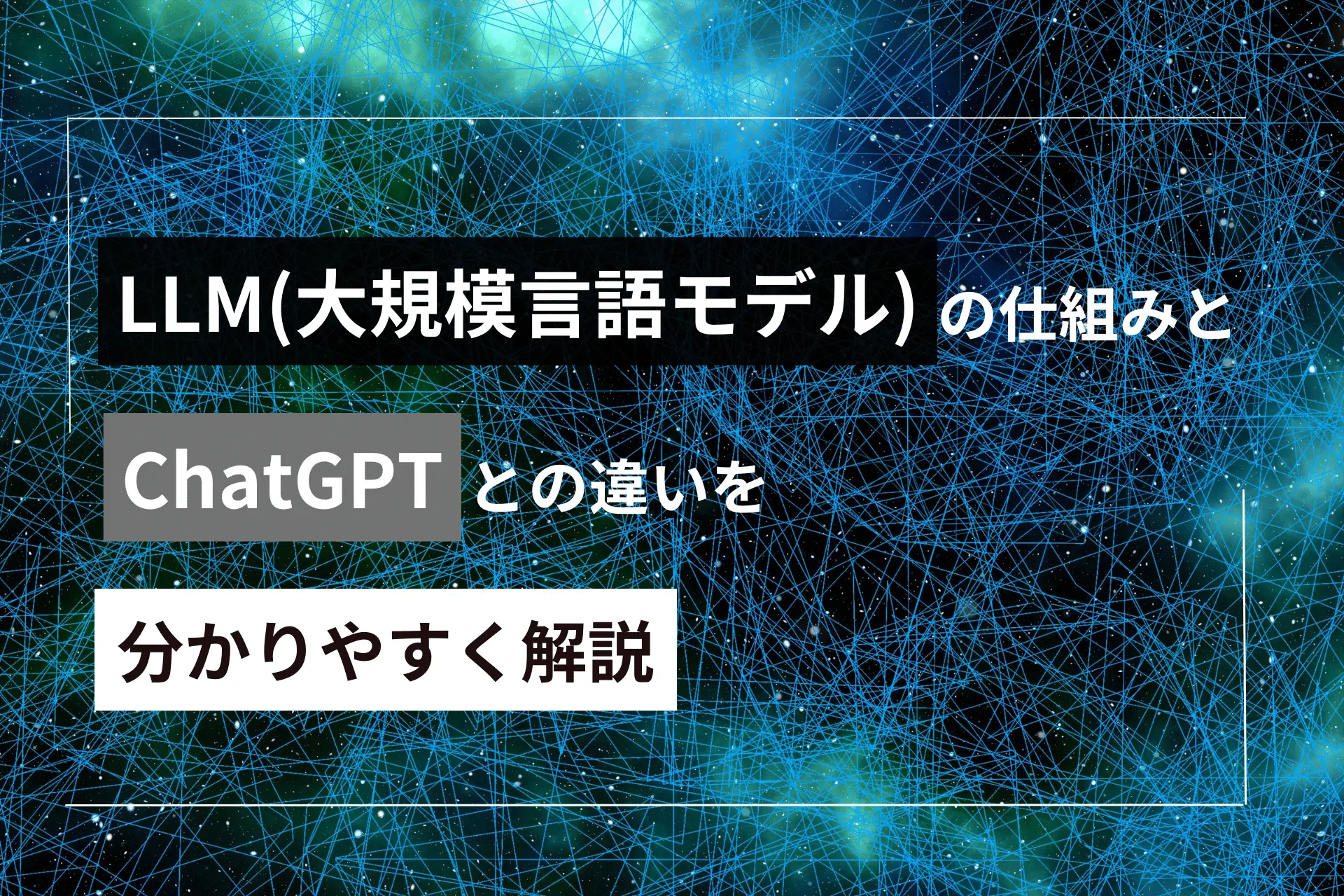 LLM (大規模言語モデル)の仕組みとChatGPTとの違いを分かりやすく解説