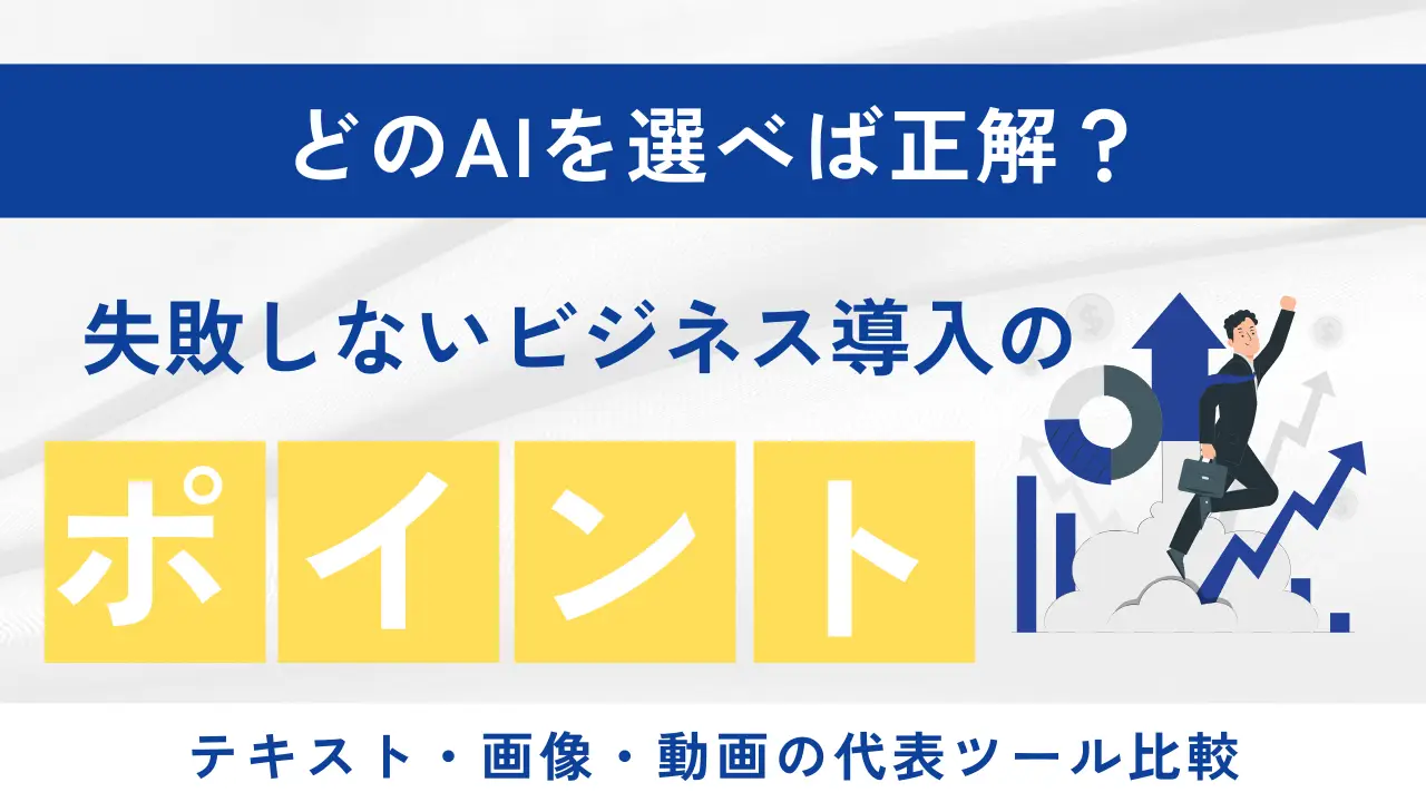 どのAIを選べば正解？テキスト・画像・動画の代表ツール比較と、失敗しないビジネス導入のポイント