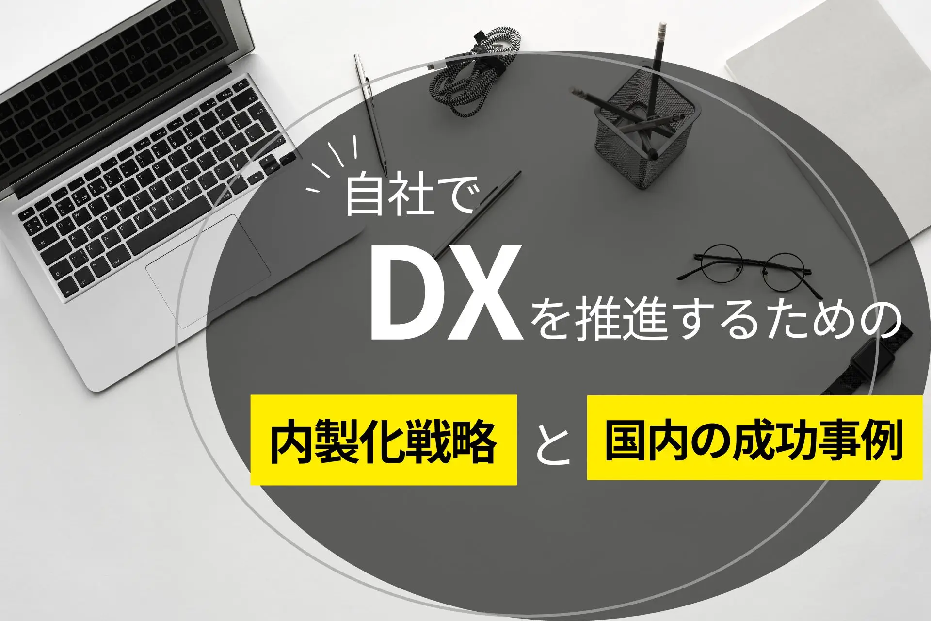 自社でDXを推進するための内製化戦略と国内の成功事例を紹介