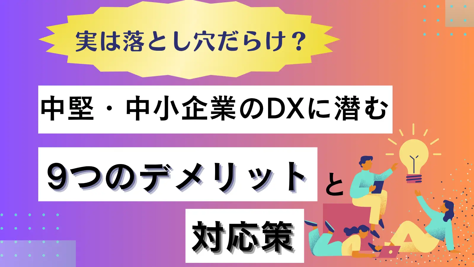 実は落とし穴だらけ?中堅・中小企業のDXに潜む9つのデメリットと対応策