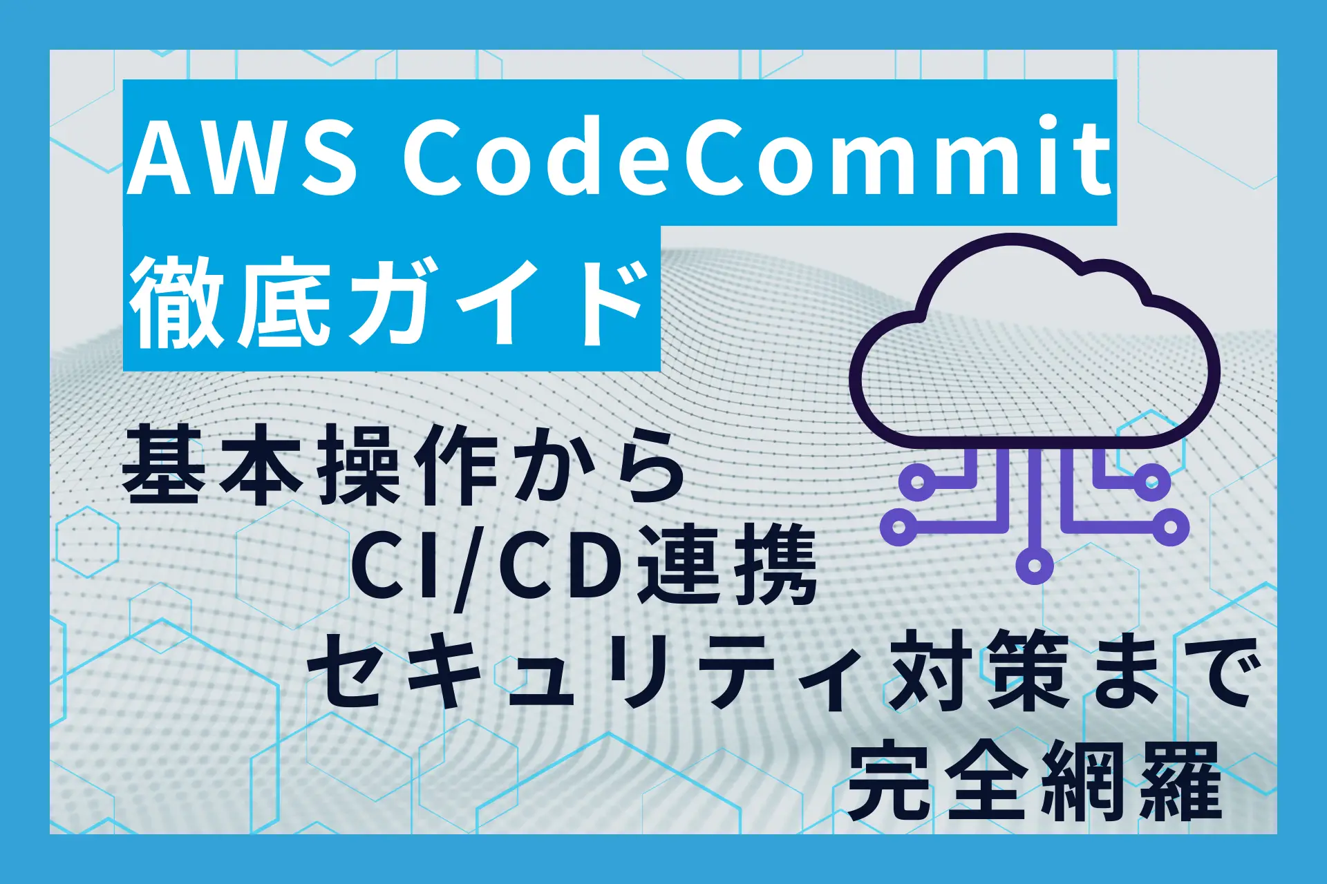 AWS CodeCommit徹底ガイド：基本操作からCI/CD連携・セキュリティ対策まで完全網羅