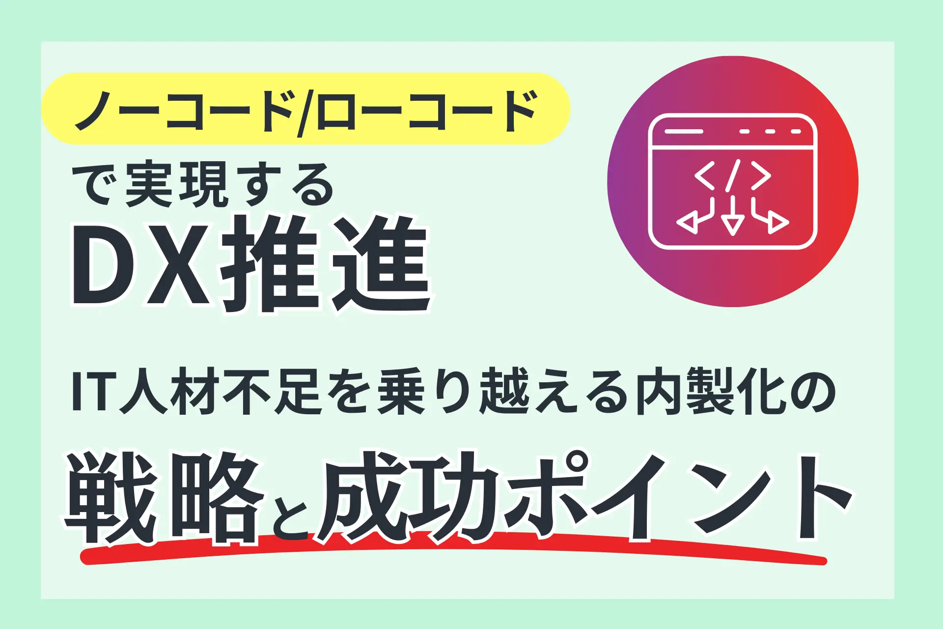 ノーコード/ローコードで実現するDX推進｜IT人材不足を乗り越える内製化の戦略と成功ポイント