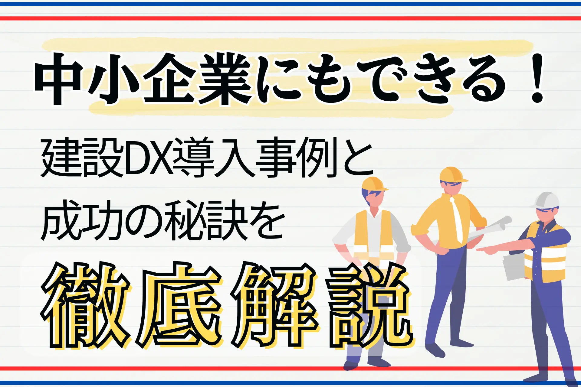 中小建設企業にもできる!建設DX導入事例と成功の秘訣を徹底解説