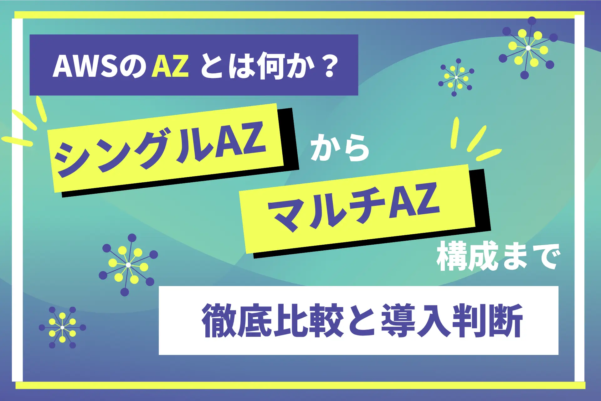 AWSのAZとは何か?シングルAZからマルチAZ構成まで徹底比較と導入判断