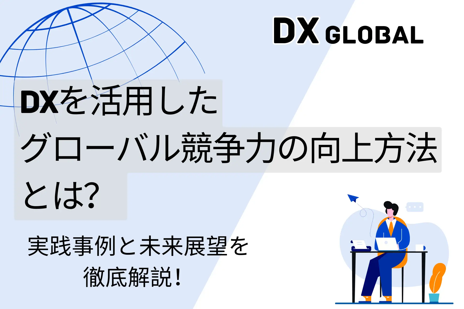 DXを活用したグローバル競争力の向上方法とは？ 実践事例と未来展望を徹底解説！