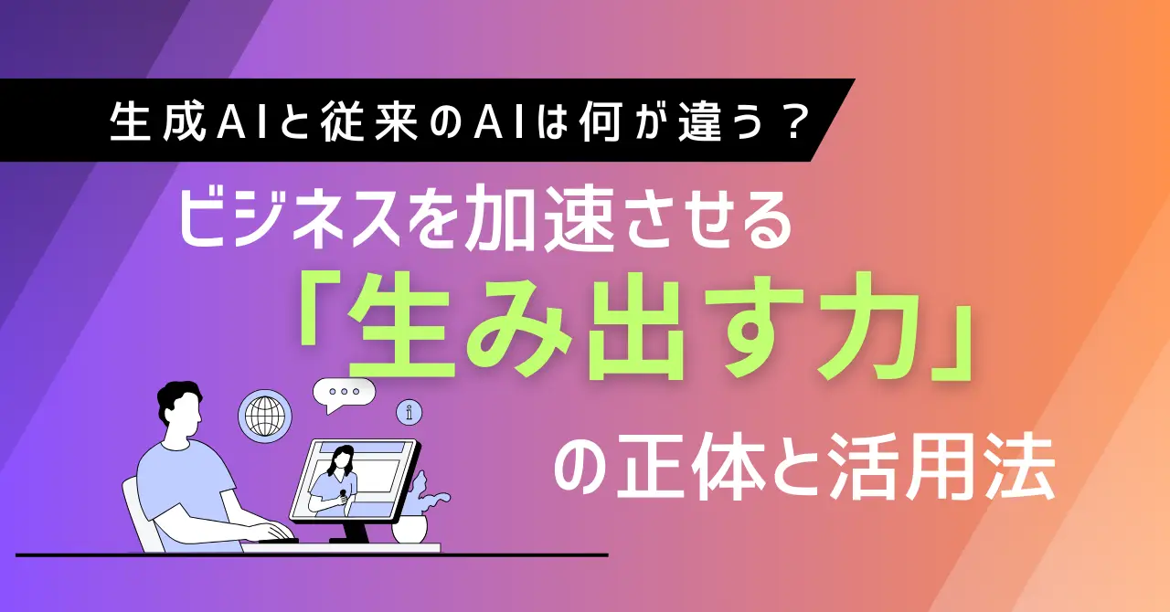 生成AIと従来のAIは何が違う？ビジネスを加速させる「生み出す力」の正体と活用法