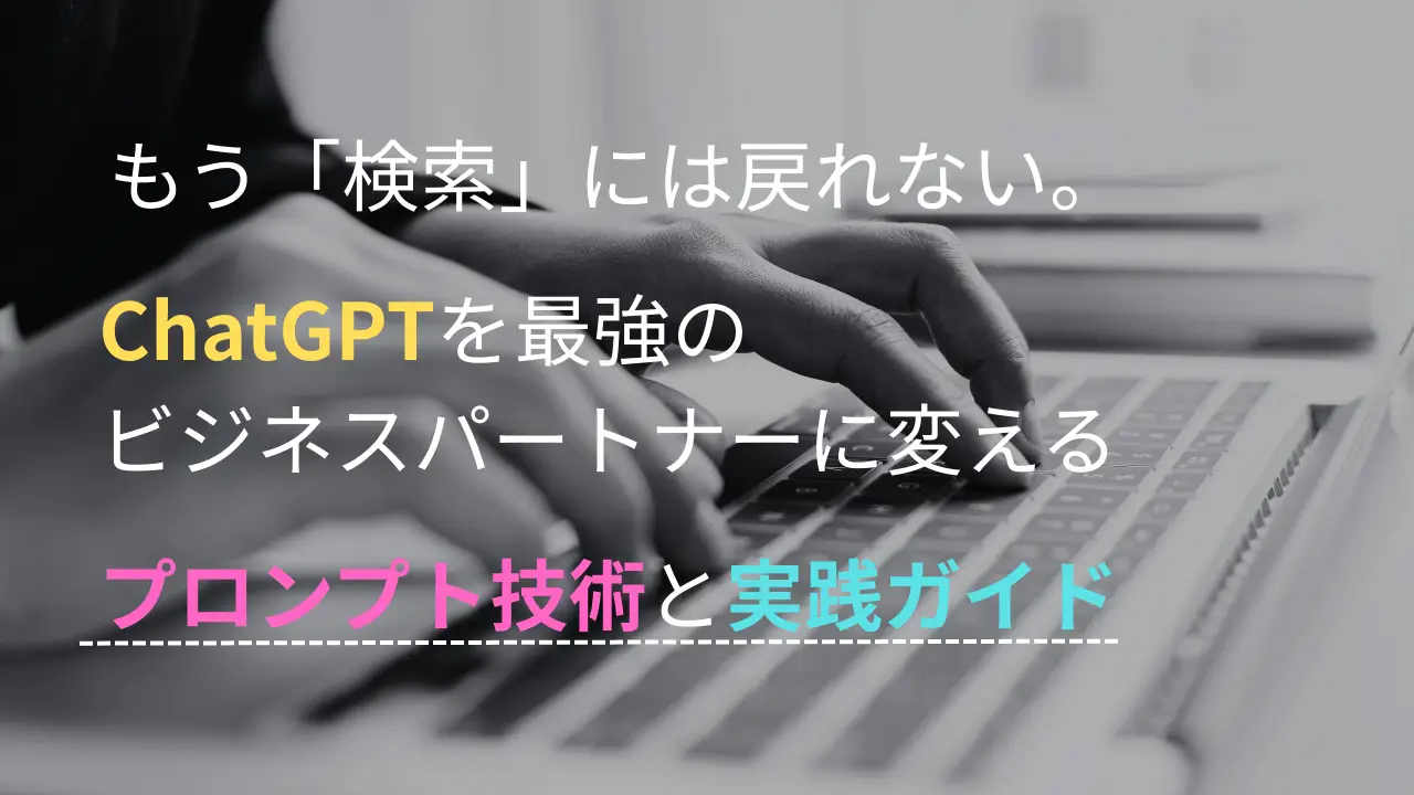 もう「検索」には戻れない。ChatGPTを最強のビジネスパートナーに変えるプロンプト技術と実践ガイド