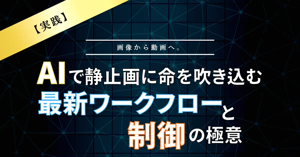 【実践】画像から動画へ。AIで静止画に命を吹き込む最新ワークフローと制御の極意