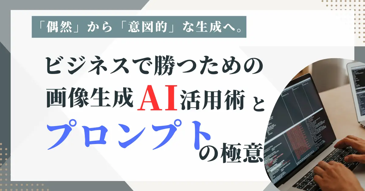 「偶然」から「意図的」な生成へ。ビジネスで勝つための画像生成AI活用術とプロンプトの極意